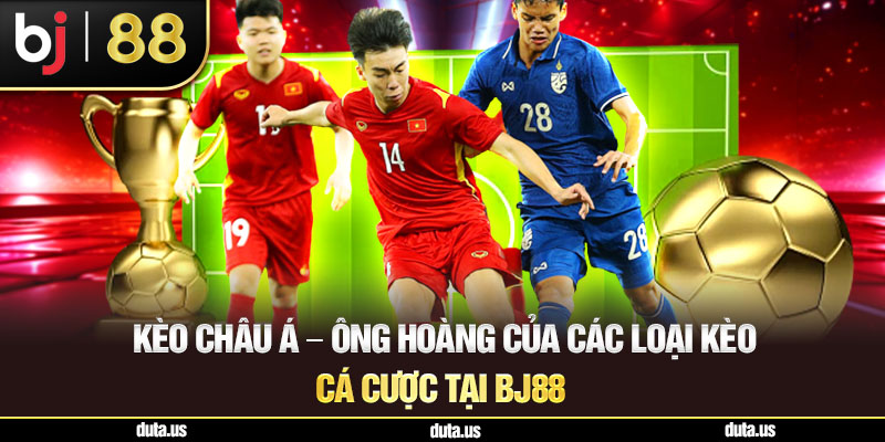 Kèo Châu Á - Ông Hoàng Của Các Loại Kèo Cá Cược Tại Bj88