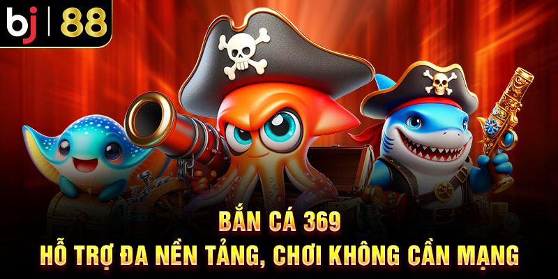 Top 5 Game Bắn Cá Miễn Phí Tại BJ88 Đáng Chơi Nhất 2025 Bắn cá 369 – Hỗ trợ đa nền tảng, chơi không cần mạng