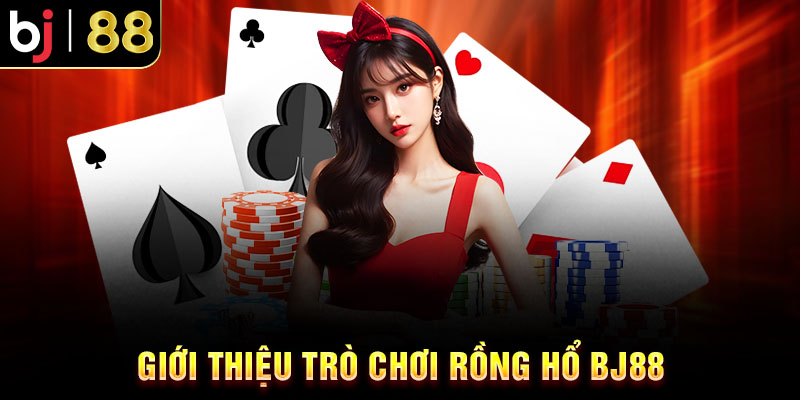Kinh Nghiệm Chơi Rồng Hổ BJ88 Chi Tiết Cho Người Mới Giới thiệu trò chơi Rồng Hổ BJ88