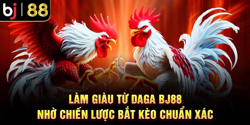 DaGa BJ88: Bí Quyết Làm Giàu Thu Lợi Nhuận Khủng Mỗi Ngày Làm giàu từ daga BJ88 nhờ chiến lược bắt kèo chuẩn xác
