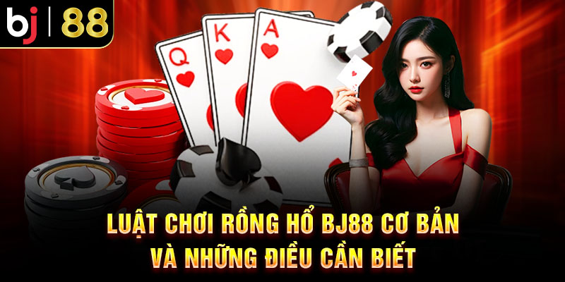 Kinh Nghiệm Chơi Rồng Hổ BJ88 Chi Tiết Cho Người Mới Luật chơi Rồng Hổ BJ88 cơ bản và những điều cần biết