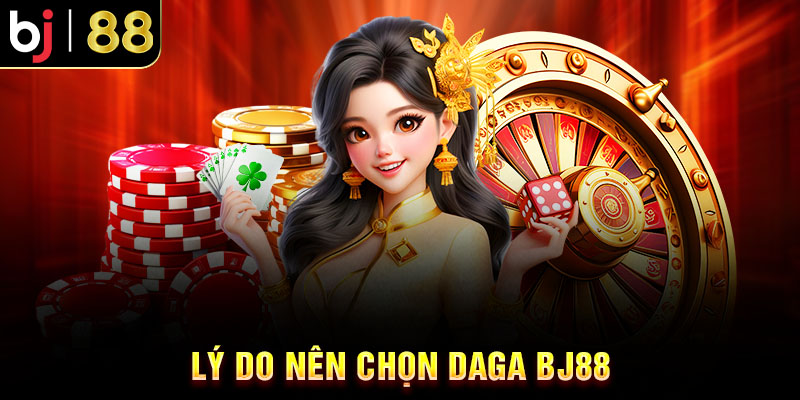 DaGa BJ88: Bí Quyết Làm Giàu Thu Lợi Nhuận Khủng Mỗi Ngày Lý do nên chọn daga BJ88