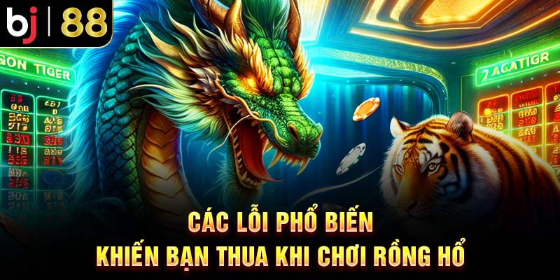Kinh Nghiệm Chơi Rồng Hổ BJ88 Chi Tiết Cho Người Mới Các lỗi phổ biến khiến bạn thua khi chơi Rồng Hổ