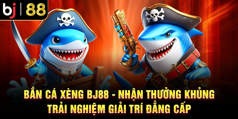 Bắn Cá Xèng BJ88 - Thưởng Khủng Trải Nghiệm Giải Trí Đẳng Cấp