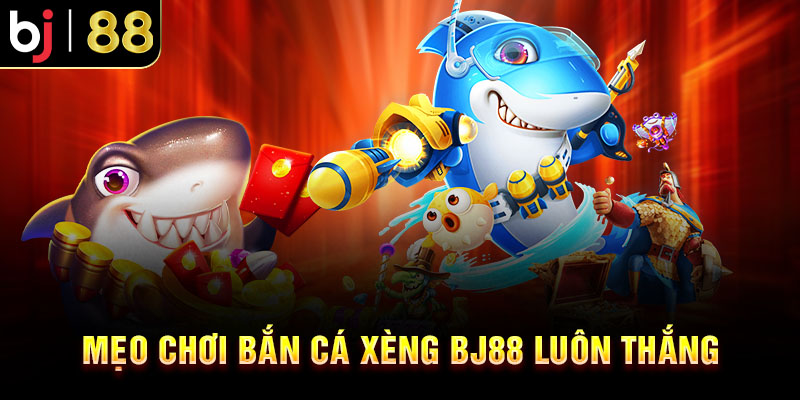 Bắn Cá Xèng BJ88 - Thưởng Khủng Trải Nghiệm Giải Trí Đẳng Cấp Mẹo Chơi Bắn Cá Xèng BJ88 Luôn Thắng